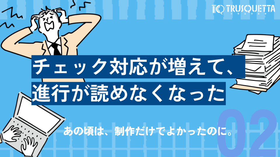 チェック対応が増えて、進行が読めなくなった